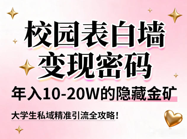 校园表白墙变现密码，年入10-20W的隐藏金矿，大学生私域精准引流全攻略！创客联盟总站-闲云创业网-老谢轻创网-中创网-福缘网-冒泡网-资源之家-魔方项目库阳明新网创