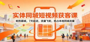 实体同城短视频获客课：矩阵霸城，7天起店，流量飞轮，抢占本地同城流量创客联盟总站-闲云创业网-老谢轻创网-中创网-福缘网-冒泡网-资源之家-魔方项目库阳明新网创