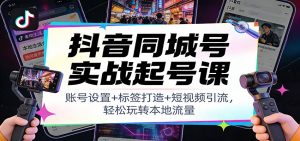 抖音同城号实战起号课：账号设置+标签打造+短视频引流，轻松玩转本地流量创客联盟总站-闲云创业网-老谢轻创网-中创网-福缘网-冒泡网-资源之家-魔方项目库阳明新网创