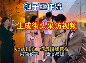 【一键生成街头采访视频工作流】2026保姆级教程来咯！Coze工作流一键搭，街头采访视频直接出片！创客联盟总站-闲云创业网-老谢轻创网-中创网-福缘网-冒泡网-资源之家-魔方项目库阳明新网创