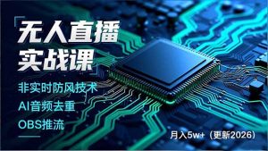 无人直播实战课，非实时防风技术、AI音频去重、OBS推流，建立技术壁垒，月入5w+(更新2026创客联盟总站-闲云创业网-老谢轻创网-中创网-福缘网-冒泡网-资源之家-魔方项目库阳明新网创